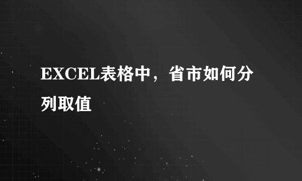 EXCEL表格中，省市如何分列取值