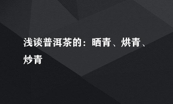 浅谈普洱茶的：晒青、烘青、炒青