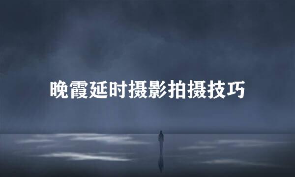 晚霞延时摄影拍摄技巧