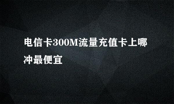 电信卡300M流量充值卡上哪冲最便宜