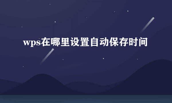 wps在哪里设置自动保存时间