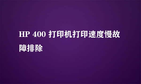 HP 400 打印机打印速度慢故障排除