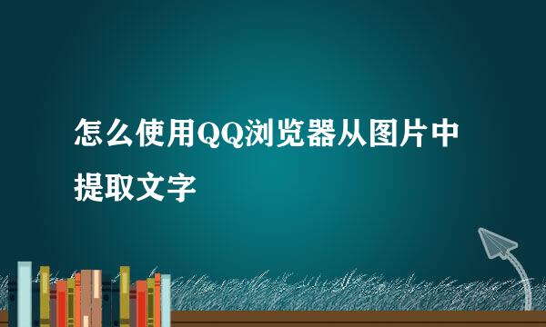 怎么使用QQ浏览器从图片中提取文字