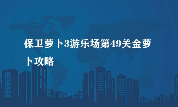 保卫萝卜3游乐场第49关金萝卜攻略