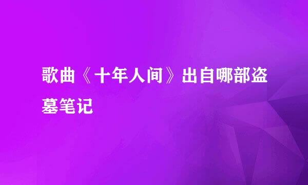 歌曲《十年人间》出自哪部盗墓笔记