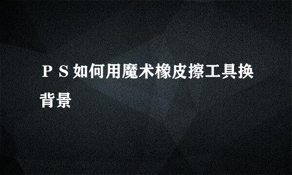 ＰＳ如何用魔术橡皮擦工具换背景