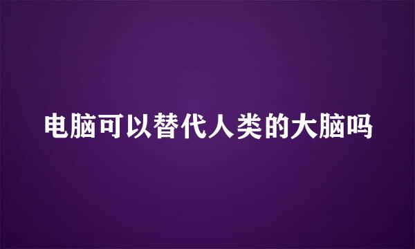 电脑可以替代人类的大脑吗