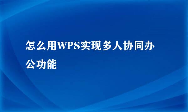 怎么用WPS实现多人协同办公功能