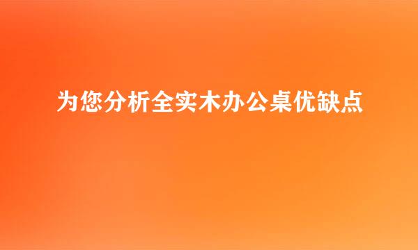为您分析全实木办公桌优缺点