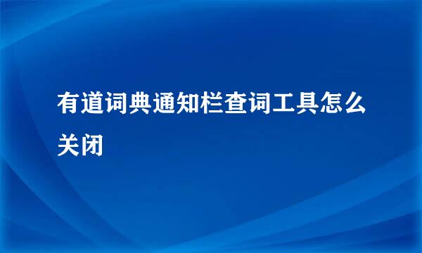 有道词典通知栏查词工具怎么关闭