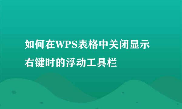 如何在WPS表格中关闭显示右键时的浮动工具栏