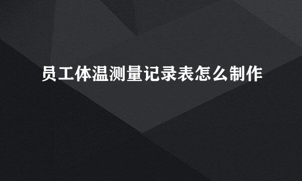 员工体温测量记录表怎么制作