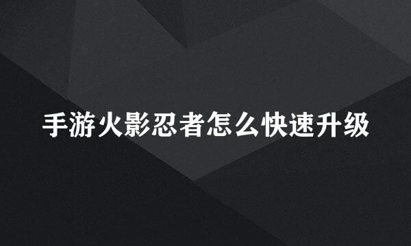 手游火影忍者怎么快速升级