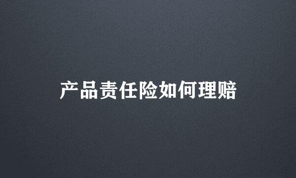 产品责任险如何理赔
