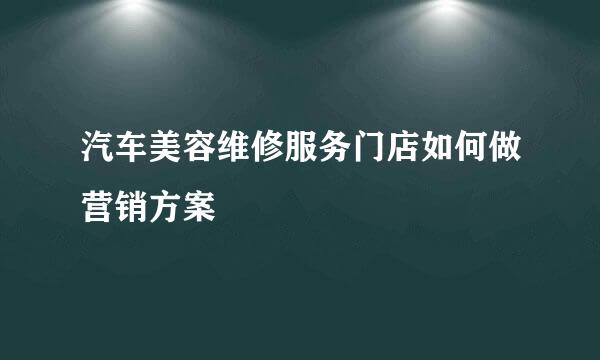 汽车美容维修服务门店如何做营销方案