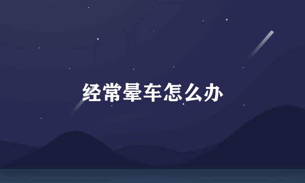 经常晕车怎么办