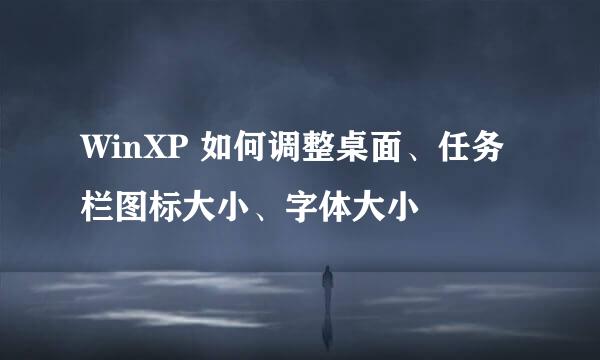 WinXP 如何调整桌面、任务栏图标大小、字体大小