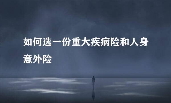 如何选一份重大疾病险和人身意外险