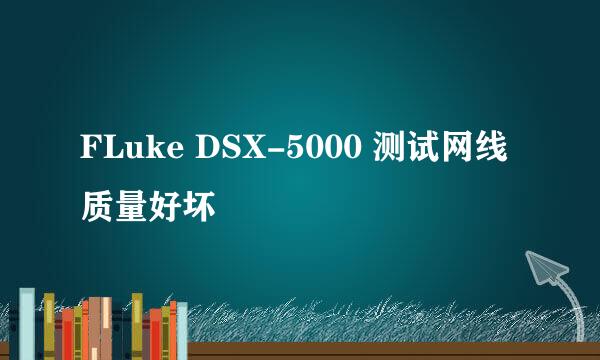 FLuke DSX-5000 测试网线质量好坏