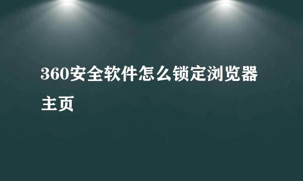 360安全软件怎么锁定浏览器主页