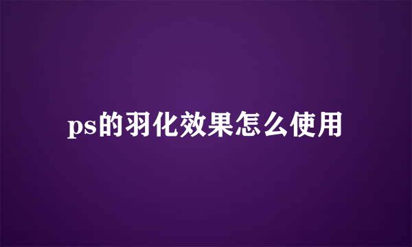 ps的羽化效果怎么使用
