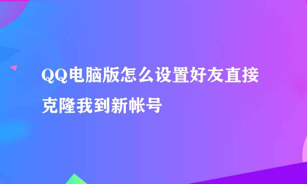 QQ电脑版怎么设置好友直接克隆我到新帐号