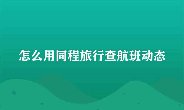 怎么用同程旅行查航班动态