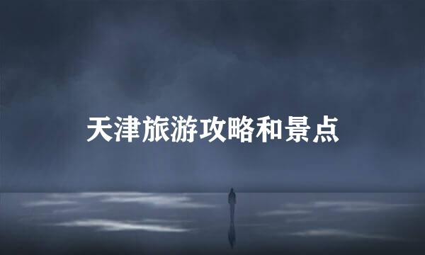 天津旅游攻略和景点