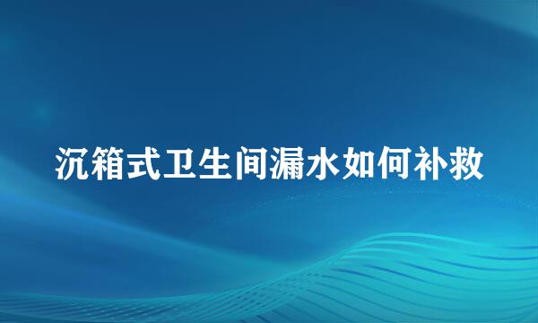 沉箱式卫生间漏水如何补救