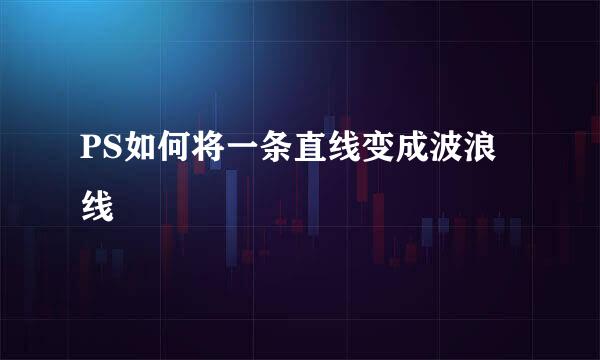 PS如何将一条直线变成波浪线