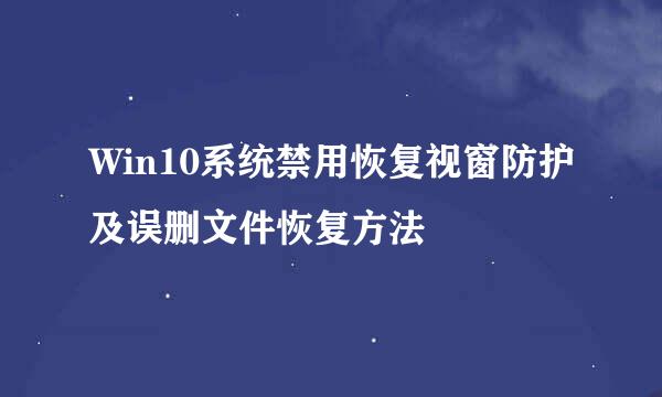 Win10系统禁用恢复视窗防护及误删文件恢复方法