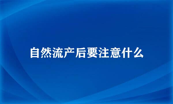 自然流产后要注意什么