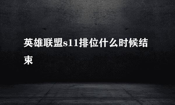 英雄联盟s11排位什么时候结束