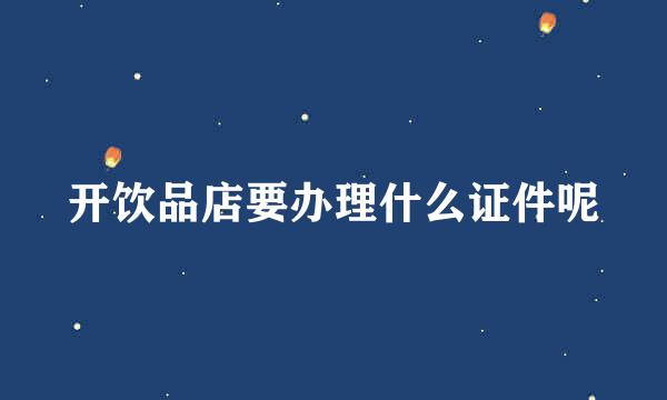 开饮品店要办理什么证件呢