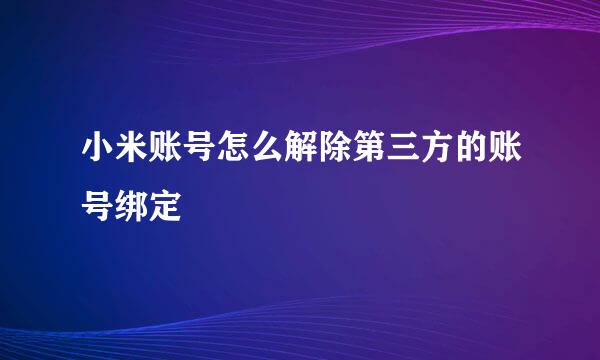 小米账号怎么解除第三方的账号绑定