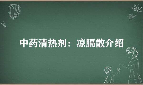 中药清热剂：凉膈散介绍
