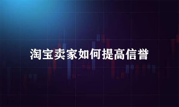 淘宝卖家如何提高信誉