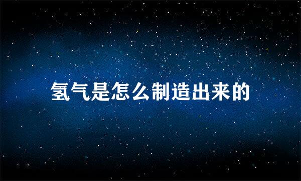 氢气是怎么制造出来的