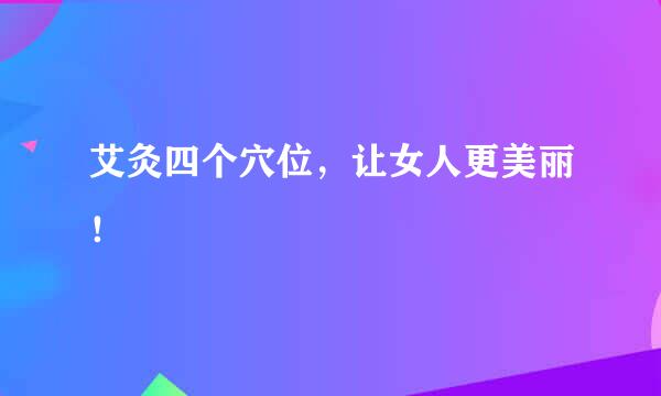 艾灸四个穴位，让女人更美丽！