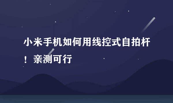 小米手机如何用线控式自拍杆！亲测可行