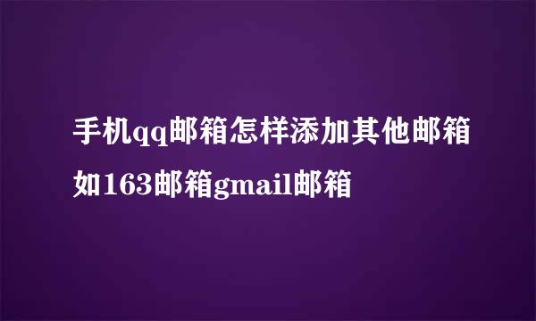 手机qq邮箱怎样添加其他邮箱如163邮箱gmail邮箱