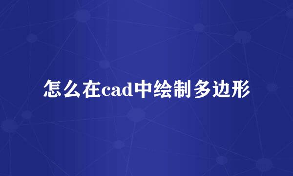 怎么在cad中绘制多边形