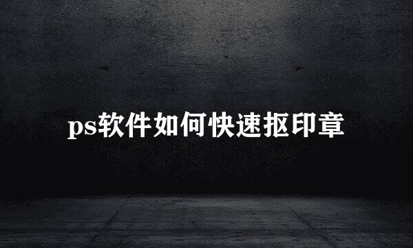 ps软件如何快速抠印章