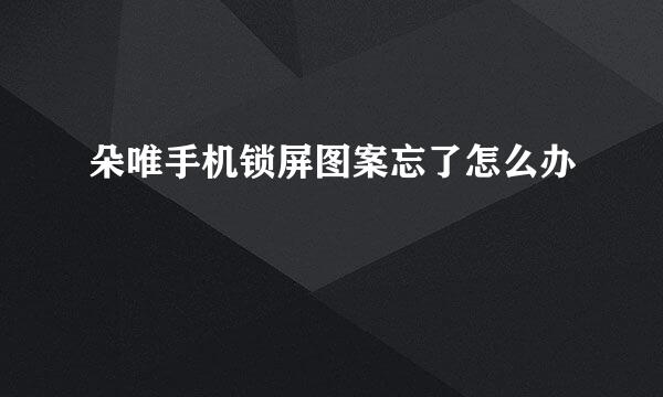 朵唯手机锁屏图案忘了怎么办