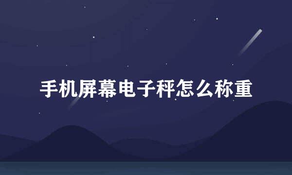 手机屏幕电子秤怎么称重