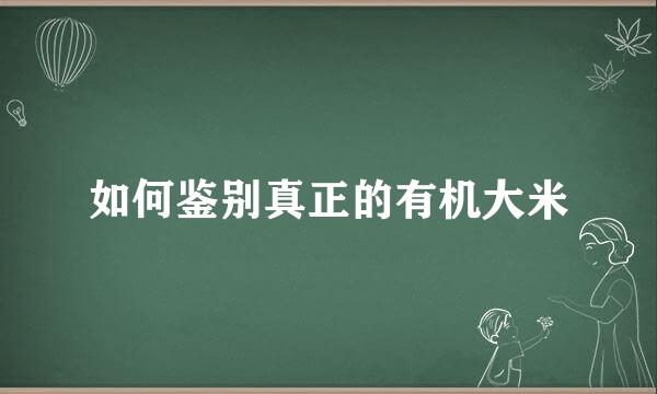 如何鉴别真正的有机大米