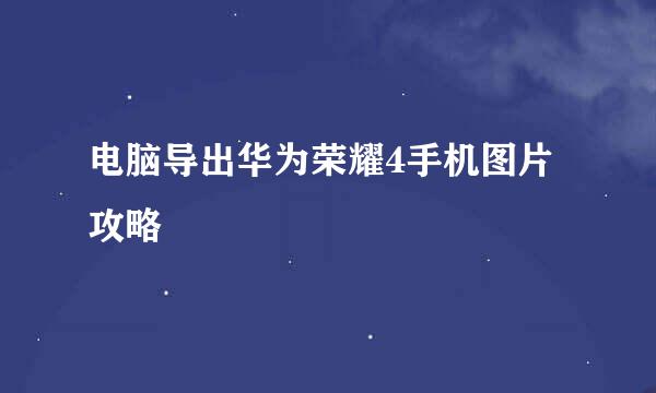 电脑导出华为荣耀4手机图片攻略