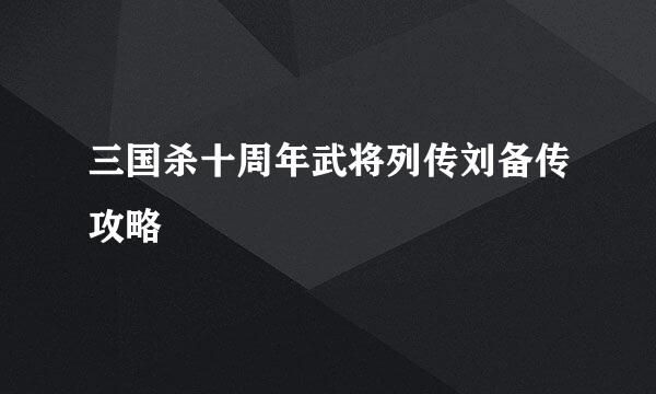 三国杀十周年武将列传刘备传攻略