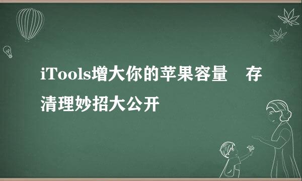 iTools增大你的苹果容量緩存清理妙招大公开