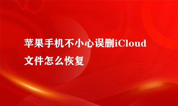 苹果手机不小心误删iCloud 文件怎么恢复